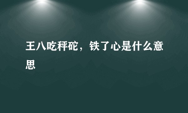 王八吃秤砣，铁了心是什么意思