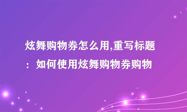 炫舞购物券怎么用,重写标题：如何使用炫舞购物券购物