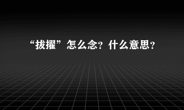 “拔擢”怎么念?什么意思?