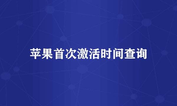 苹果首次激活时间查询