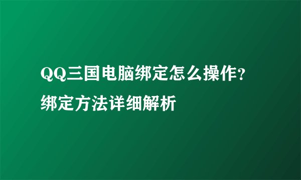 QQ三国电脑绑定怎么操作？绑定方法详细解析