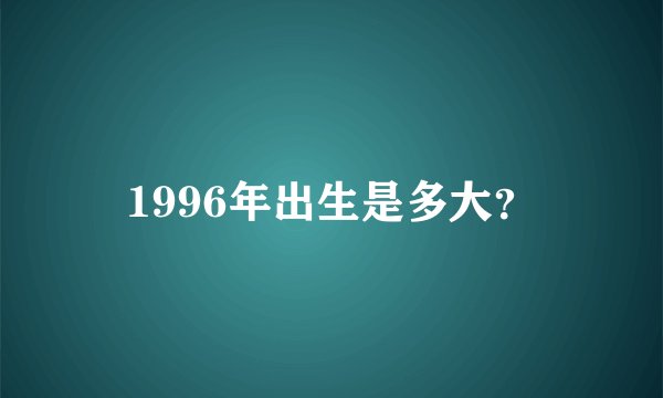 1996年出生是多大？