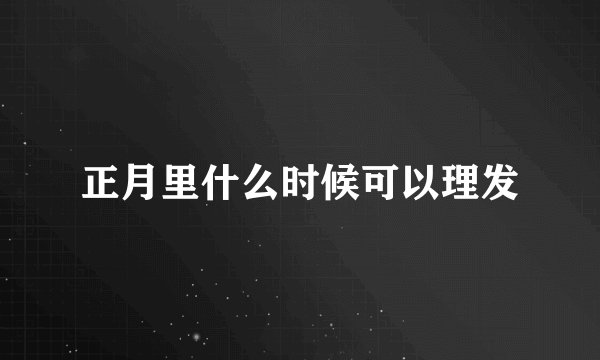 正月里什么时候可以理发