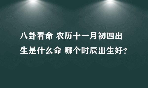 八卦看命 农历十一月初四出生是什么命 哪个时辰出生好?