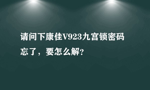 请问下康佳V923九宫锁密码忘了，要怎么解？