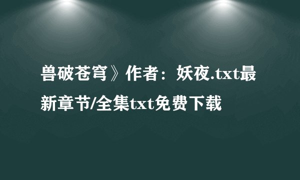 兽破苍穹》作者：妖夜.txt最新章节/全集txt免费下载