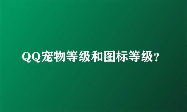 QQ宠物等级和图标等级？