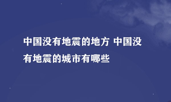 中国没有地震的地方 中国没有地震的城市有哪些