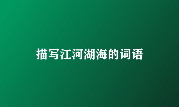 描写江河湖海的词语