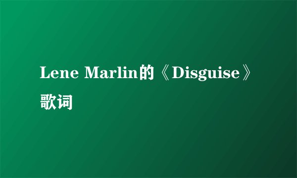 Lene Marlin的《Disguise》 歌词