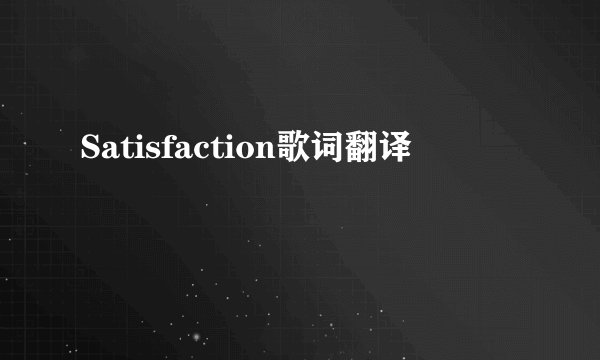 Satisfaction歌词翻译