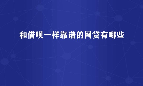 和借呗一样靠谱的网贷有哪些