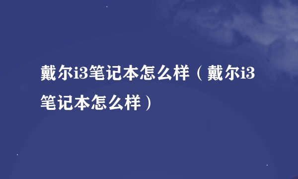 戴尔i3笔记本怎么样（戴尔i3笔记本怎么样）