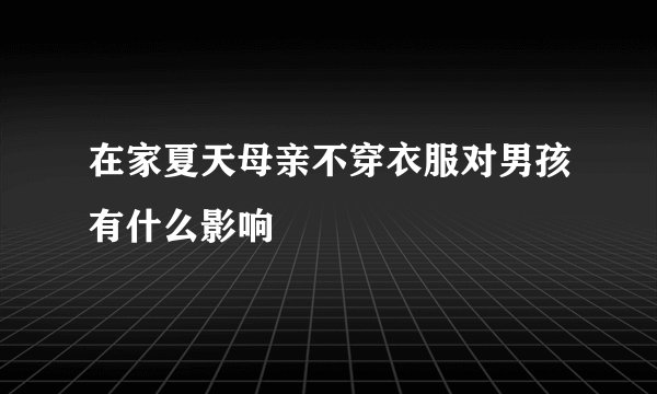 在家夏天母亲不穿衣服对男孩有什么影响