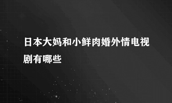 日本大妈和小鲜肉婚外情电视剧有哪些