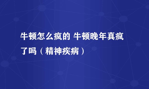 牛顿怎么疯的 牛顿晚年真疯了吗（精神疾病）