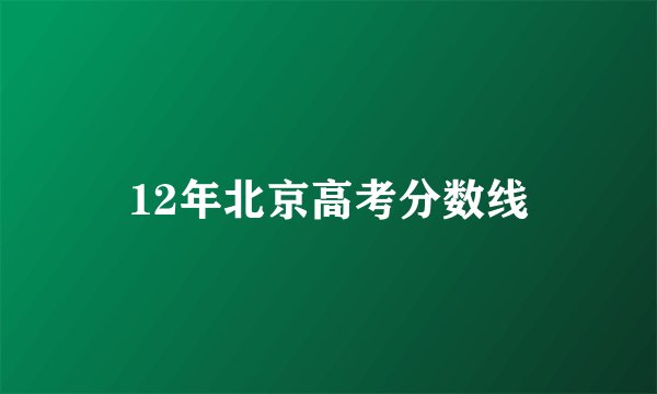 12年北京高考分数线