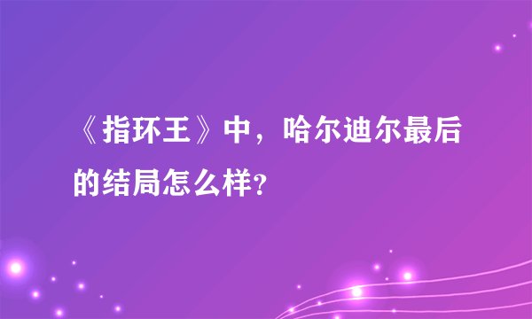 《指环王》中，哈尔迪尔最后的结局怎么样？