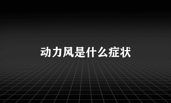 动力风是什么症状