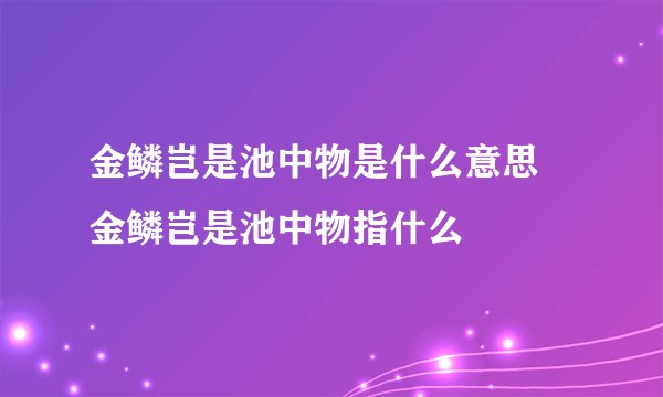 金鳞岂是池中物是什么意思 金鳞岂是池中物指什么