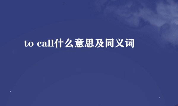 to call什么意思及同义词
