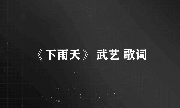 《下雨天》 武艺 歌词