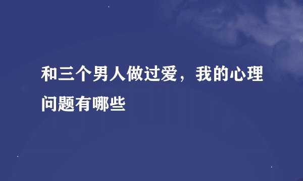 和三个男人做过爱，我的心理问题有哪些