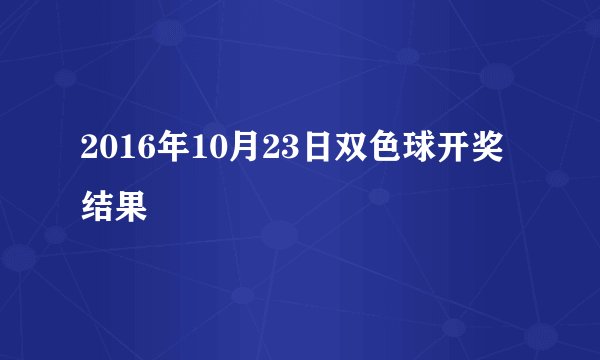 2016年10月23日双色球开奖结果
