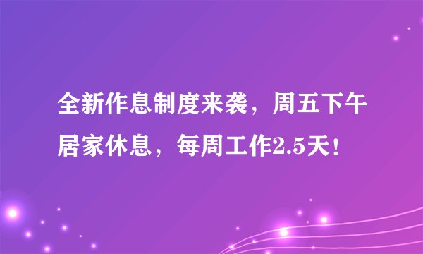 全新作息制度来袭，周五下午居家休息，每周工作2.5天！