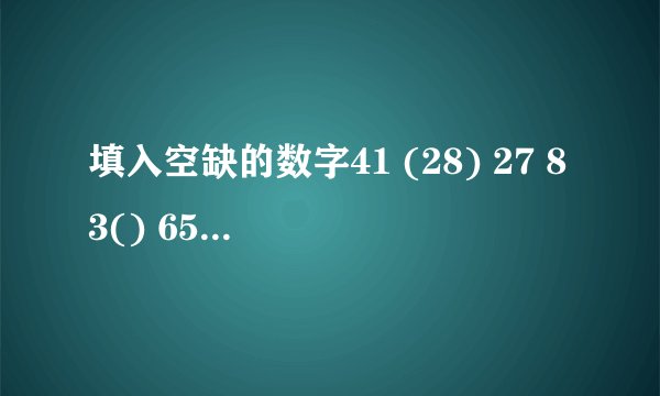 填入空缺的数字41 (28) 27 83() 65请说明其中规律所在。。谢谢!