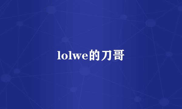 lolwe的刀哥