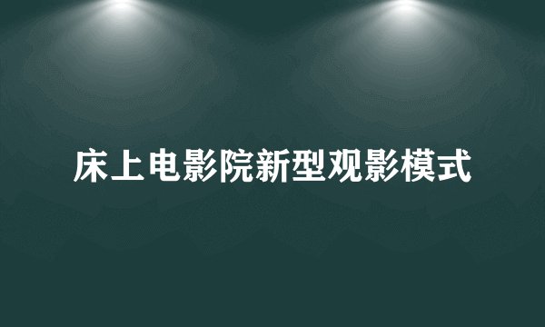 床上电影院新型观影模式