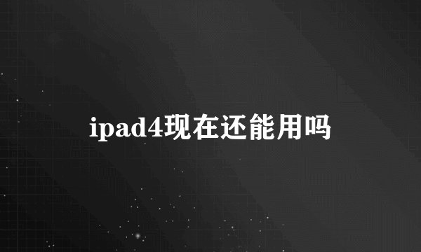 ipad4现在还能用吗