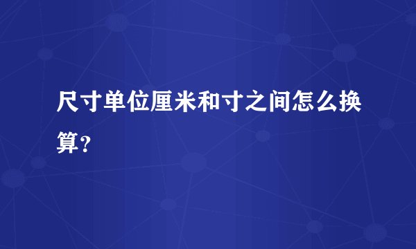 尺寸单位厘米和寸之间怎么换算？