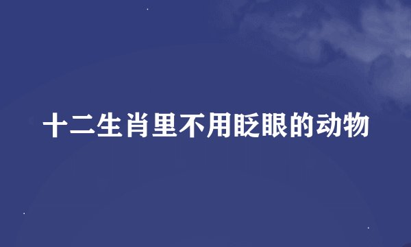 十二生肖里不用眨眼的动物