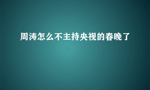 周涛怎么不主持央视的春晚了