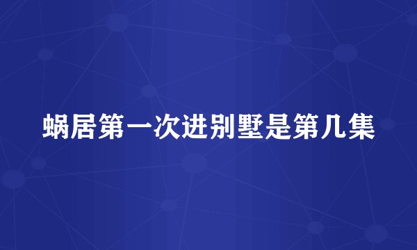 蜗居第一次进别墅是第几集