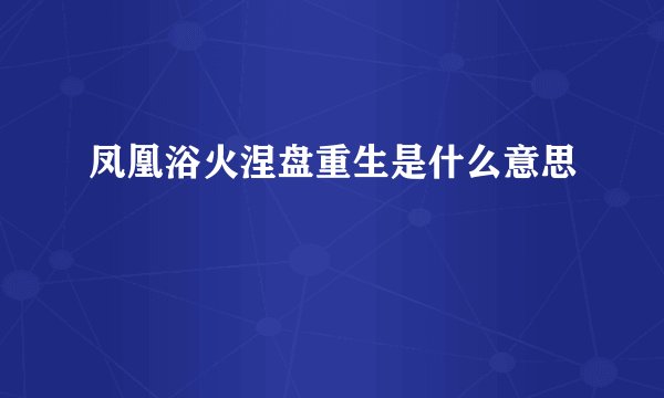 凤凰浴火涅盘重生是什么意思