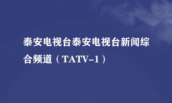 泰安电视台泰安电视台新闻综合频道（TATV-1）