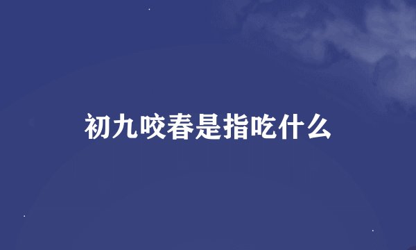 初九咬春是指吃什么