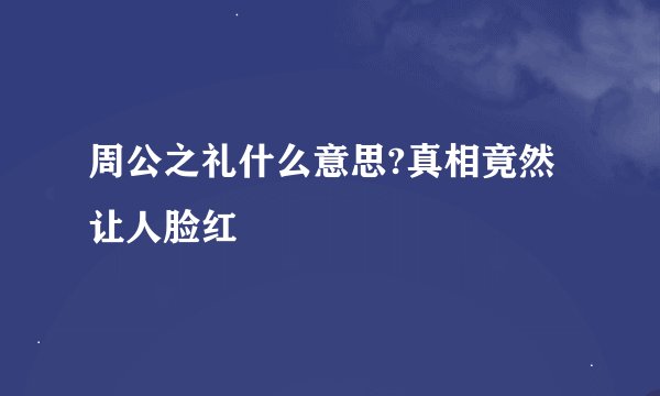 周公之礼什么意思?真相竟然让人脸红