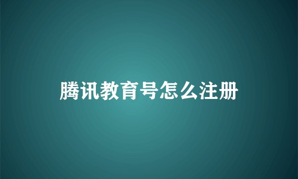 腾讯教育号怎么注册