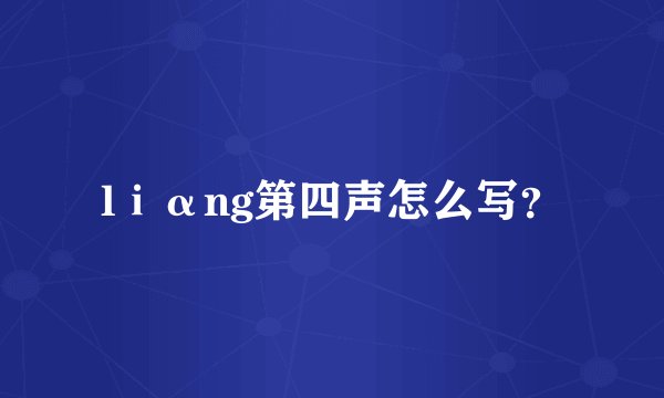 lⅰαng第四声怎么写？