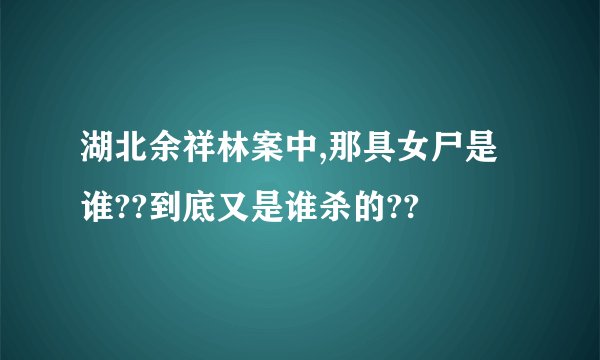湖北余祥林案中,那具女尸是谁??到底又是谁杀的??