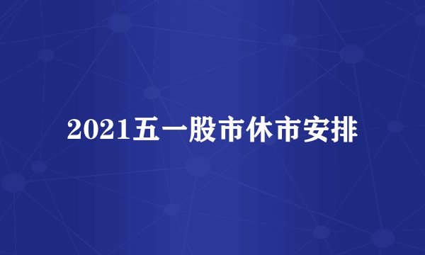 2021五一股市休市安排