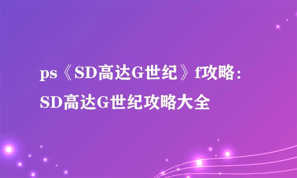 ps《SD高达G世纪》f攻略：SD高达G世纪攻略大全
