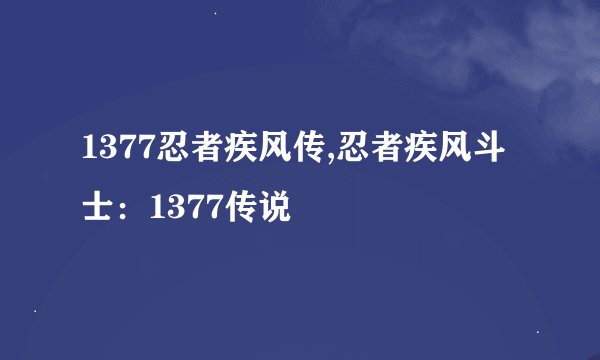 1377忍者疾风传,忍者疾风斗士：1377传说