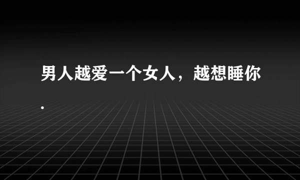 男人越爱一个女人，越想睡你.
