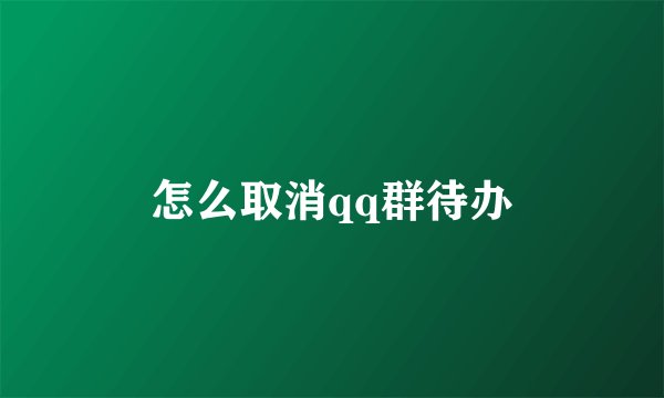 怎么取消qq群待办