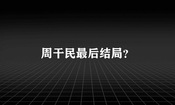 周干民最后结局？